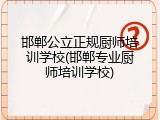 邯郸公立正规厨师培训学校(邯郸专业厨师培训学校)