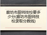 廊坊市厨师技校要多少分(廊坊市厨师技校录取分数线)
