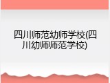 四川师范幼师学校(四川幼师师范学校)
