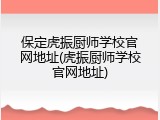 保定虎振厨师学校官网地址(虎振厨师学校官网地址)