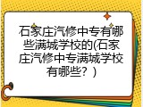 石家庄汽修中专有哪些满城学校的(石家庄汽修中专满城学校有哪些？)