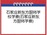 石家庄新东方厨师学校学费(石家庄新东方厨师学费)
