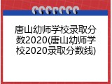 唐山幼师学校录取分数2020(唐山幼师学校2020录取分数线)