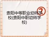 贵阳中等职业幼师学校(贵阳中职幼师学校)