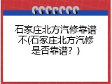 石家庄北方汽修靠谱不(石家庄北方汽修是否靠谱？)
