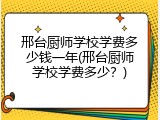 邢台厨师学校学费多少钱一年(邢台厨师学校学费多少?)
