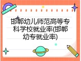 邯郸幼儿师范高等专科学校就业率(邯郸幼专就业率)