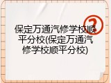 保定万通汽修学校顺平分校(保定万通汽修学校顺平分校)