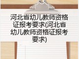 河北省幼儿教师资格证报考要求(河北省幼儿教师资格证报考要求)