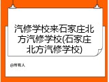 汽修学校来石家庄北方汽修学校(石家庄北方汽修学校)