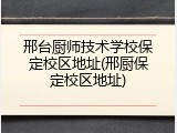 邢台厨师技术学校保定校区地址(邢厨保定校区地址)