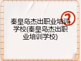 秦皇岛杰出职业培训学校(秦皇岛杰出职业培训学校)