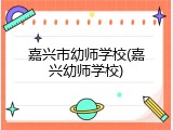 嘉兴市幼师学校(嘉兴幼师学校)