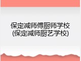 保定减师傅厨师学校(保定减师厨艺学校)