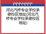 河北汽修专业学校承德校区地址(河北汽修专业学校承德校区地址)