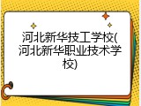 河北新华技工学校(河北新华职业技术学校)