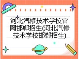 河北汽修技术学校官网邯郸招生(河北汽修技术学校邯郸招生)