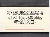 河北教师全员远程培训入口(河北教师远程培训入口)