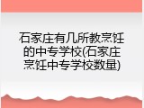 石家庄有几所教烹饪的中专学校(石家庄烹饪中专学校数量)