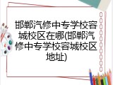 邯郸汽修中专学校容城校区在哪(邯郸汽修中专学校容城校区地址)