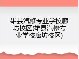 雄县汽修专业学校廊坊校区(雄县汽修专业学校廊坊校区)