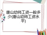 唐山幼师工资一般多少(唐山幼师工资水平)