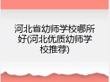 河北省幼师学校哪所好(河北优质幼师学校推荐)