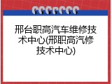 邢台职高汽车维修技术中心(邢职高汽修技术中心)
