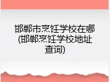 邯郸市烹饪学校在哪(邯郸烹饪学校地址查询)