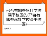 邢台有哪些烹饪学校滦平校区的(邢台有哪些烹饪学校滦平校区)