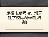 承德市厨师培训班烹饪学校(承德烹饪培训)
