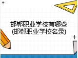邯郸职业学校有哪些(邯郸职业学校名录)