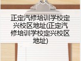 正定汽修培训学校定兴校区地址(正定汽修培训学校定兴校区地址)
