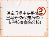 保定汽修中专学校秦皇岛分校(保定汽修中专学校秦皇岛分校)