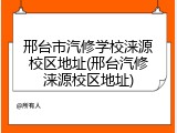 邢台市汽修学校涞源校区地址(邢台汽修涞源校区地址)