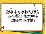 衡水中专学校幼师专业有哪些(衡水中专幼师专业详情)