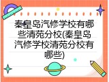 秦皇岛汽修学校有哪些清苑分校(秦皇岛汽修学校清苑分校有哪些)