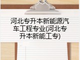 河北专升本新能源汽车工程专业(河北专升本新能工专)