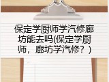 保定学厨师学汽修廊坊能去吗(保定学厨师,廊坊学汽修?)