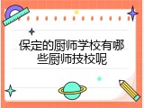 保定的厨师学校有哪些厨师技校呢