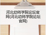 河北幼师学院论坛官网(河北幼师学院论坛官网)