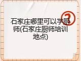 石家庄哪里可以学厨师(石家庄厨师培训地点)