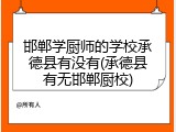 邯郸学厨师的学校承德县有没有(承德县有无邯郸厨校)