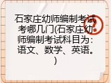 石家庄幼师编制考试考哪几门(石家庄幼师编制考试科目为：语文、数学、英语。)