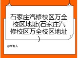 石家庄汽修校区万全校区地址(石家庄汽修校区万全校区地址)