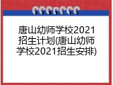 唐山幼师学校2021招生计划(唐山幼师学校2021招生安排)