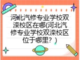 河北汽修专业学校双滦校区在哪(河北汽修专业学校双滦校区位于哪里？)
