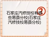 石家庄汽修技校有哪些易县分校(石家庄汽修技校易县分校)