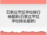 石家庄烹饪学校排行榜最新(石家庄烹饪学校排名最新)