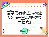 秦皇岛有哪些技校还招生(秦皇岛技校招生信息)